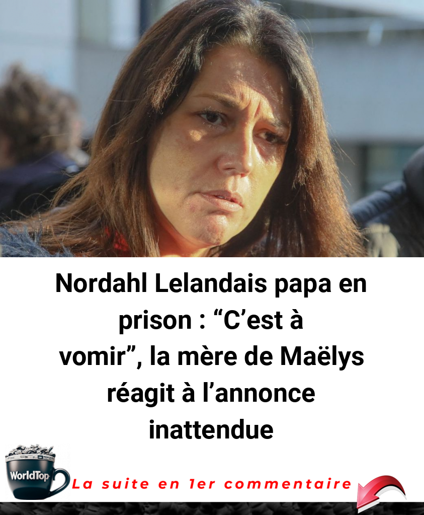 Nordahl Lelandais papa en prison : -C'est à vomir-, la mère de Maëlys réagit à l'annonce inattendue