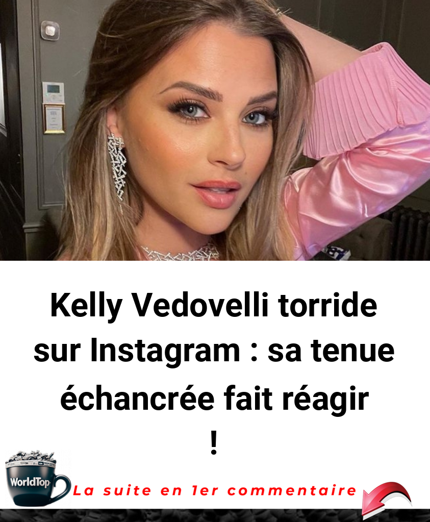 Kelly Vedovelli torride sur Instagram : sa tenue échancrée fait réagir !