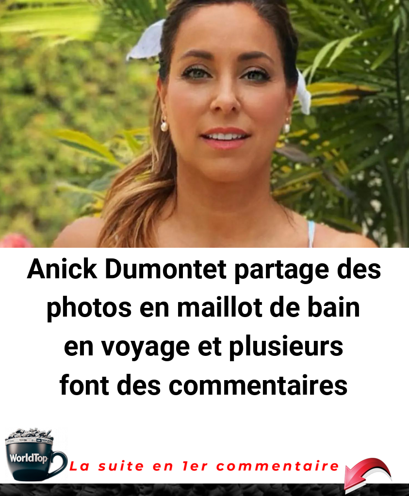 Anick Dumontet partage des photos en maillot de bain en voyage et plusieurs font des commentaires