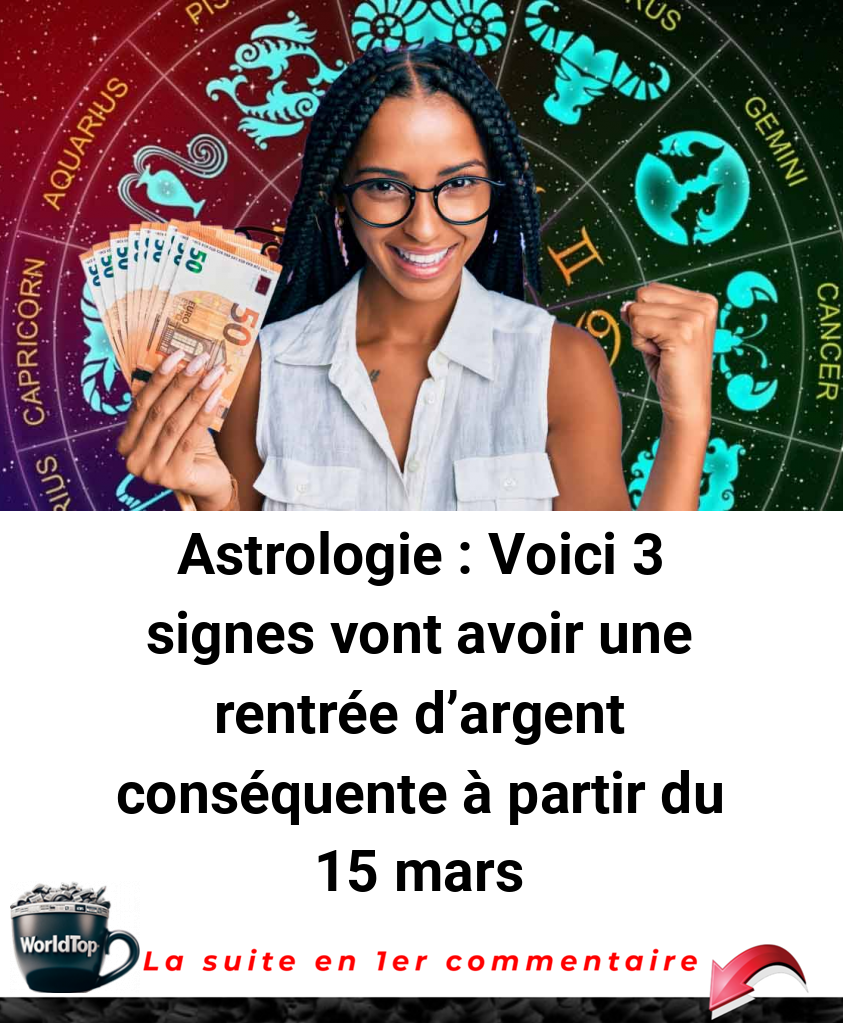 Astrologie : Voici 3 signes vont avoir une rentrée d’argent conséquente à partir du 15 mars