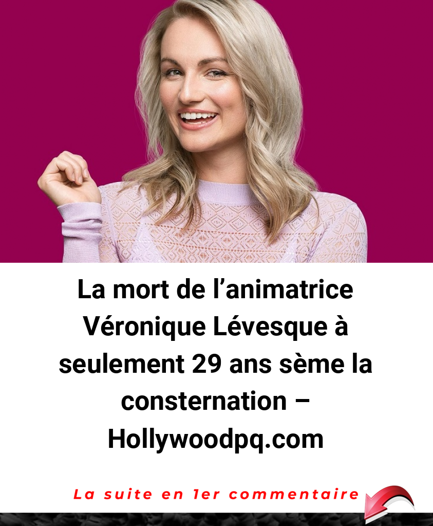 La mort de l’animatrice Véronique Lévesque à seulement 29 ans sème la consternation - Hollywoodpq.com